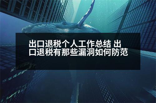 出口退稅個人工作總結(jié) 出口退稅有那些漏洞如何防范