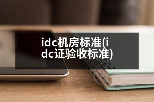 idc機房標準(idc證驗收標準)