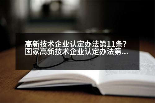 高新技術(shù)企業(yè)認(rèn)定辦法第11條？國(guó)家高新技術(shù)企業(yè)認(rèn)定辦法第十一條