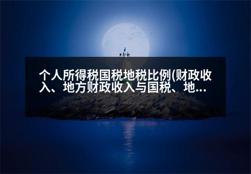 個(gè)人所得稅國(guó)稅地稅比例(財(cái)政收入、地方財(cái)政收入與國(guó)稅、地稅的關(guān)系，分別是如何計(jì)算的)