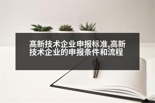 髙新技術企業(yè)申報標準,高新技術企業(yè)的申報條件和流程