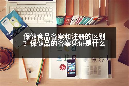 保健食品備案和注冊的區(qū)別？保健品的備案憑證是什么