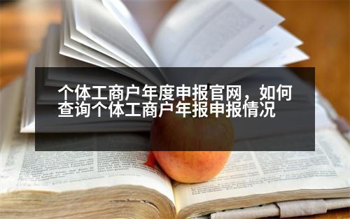 個體工商戶年度申報官網(wǎng)，如何查詢個體工商戶年報申報情況