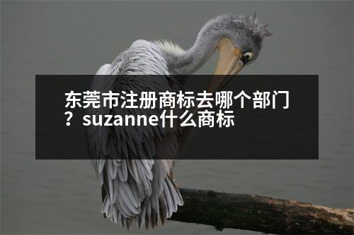 東莞市注冊商標去哪個部門？suzanne什么商標