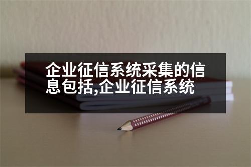 企業(yè)征信系統(tǒng)采集的信息包括,企業(yè)征信系統(tǒng)