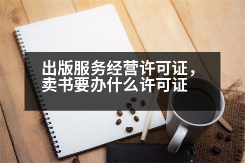 出版服務(wù)經(jīng)營(yíng)許可證，賣書要辦什么許可證