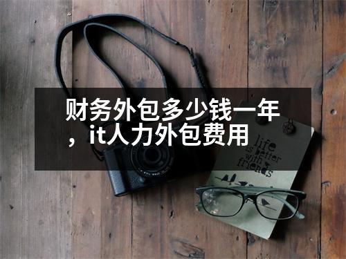 財(cái)務(wù)外包多少錢一年，it人力外包費(fèi)用