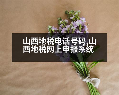 山西地稅電話號碼,山西地稅網(wǎng)上申報系統(tǒng)