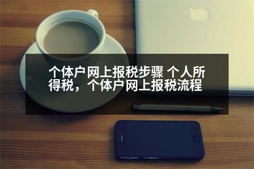 個體戶網(wǎng)上報稅步驟 個人所得稅，個體戶網(wǎng)上報稅流程