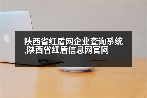 陜西省紅盾網(wǎng)企業(yè)查詢系統(tǒng),陜西省紅盾信息網(wǎng)官網(wǎng)