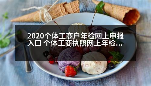 2020個體工商戶年檢網(wǎng)上申報入口 個體工商執(zhí)照網(wǎng)上年檢入口官網(wǎng)