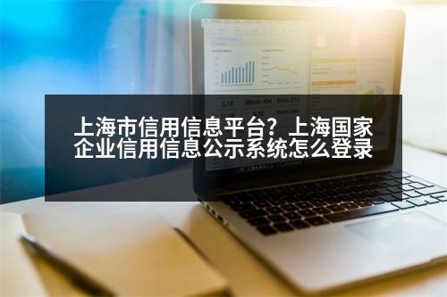 上海市信用信息平臺？上海國家企業(yè)信用信息公示系統(tǒng)怎么登錄