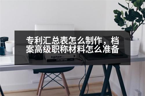 專利匯總表怎么制作，檔案高級(jí)職稱材料怎么準(zhǔn)備