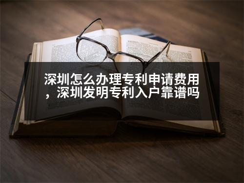 深圳怎么辦理專利申請費用，深圳發(fā)明專利入戶靠譜嗎