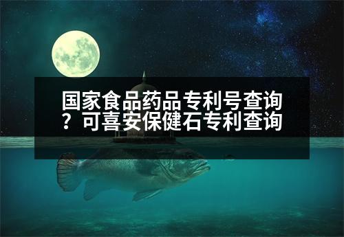 國(guó)家食品藥品專利號(hào)查詢？可喜安保健石專利查詢