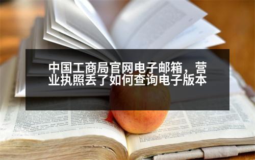 中國工商局官網(wǎng)電子郵箱，營業(yè)執(zhí)照丟了如何查詢電子版本