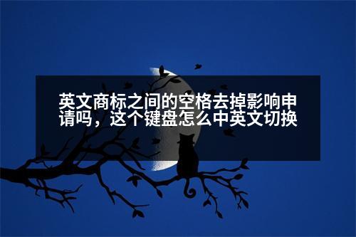 英文商標之間的空格去掉影響申請嗎，這個鍵盤怎么中英文切換