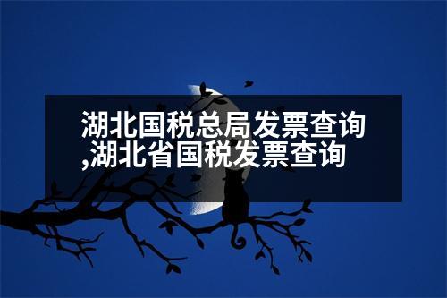 湖北國(guó)稅總局發(fā)票查詢,湖北省國(guó)稅發(fā)票查詢