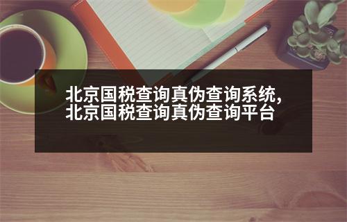 北京國(guó)稅查詢真?zhèn)尾樵兿到y(tǒng),北京國(guó)稅查詢真?zhèn)尾樵兤脚_(tái)