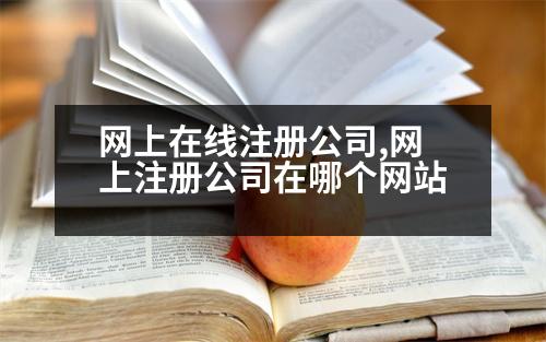 網(wǎng)上在線(xiàn)注冊(cè)公司,網(wǎng)上注冊(cè)公司在哪個(gè)網(wǎng)站