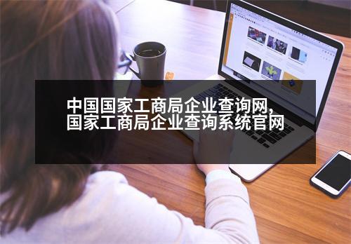 中國國家工商局企業(yè)查詢網(wǎng),國家工商局企業(yè)查詢系統(tǒng)官網(wǎng)