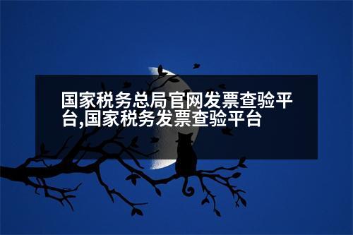 國家稅務(wù)總局官網(wǎng)發(fā)票查驗平臺,國家稅務(wù)發(fā)票查驗平臺