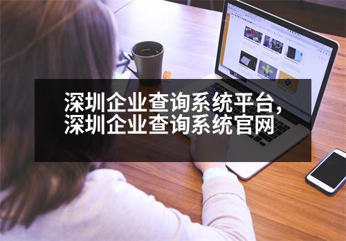 深圳企業(yè)查詢系統(tǒng)平臺,深圳企業(yè)查詢系統(tǒng)官網(wǎng)