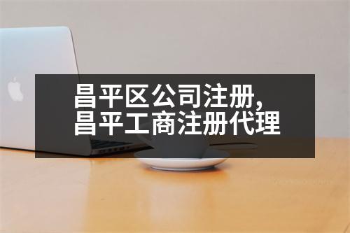 昌平區(qū)公司注冊(cè),昌平工商注冊(cè)代理