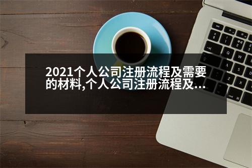 2021個人公司注冊流程及需要的材料,個人公司注冊流程及需要的材料