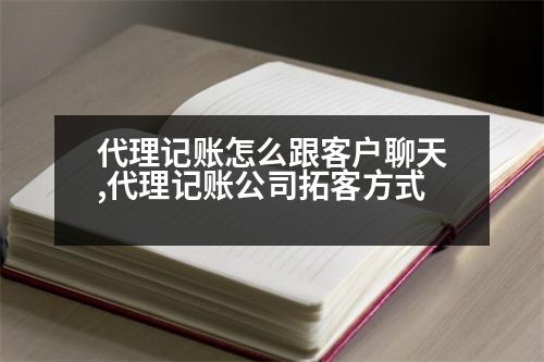 代理記賬怎么跟客戶聊天,代理記賬公司拓客方式