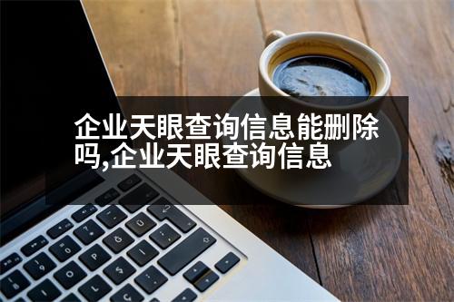 企業(yè)天眼查詢信息能刪除嗎,企業(yè)天眼查詢信息