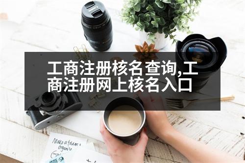 工商注冊(cè)核名查詢,工商注冊(cè)網(wǎng)上核名入口