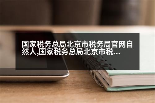 國家稅務總局北京市稅務局官網(wǎng)自然人,國家稅務總局北京市稅務局官網(wǎng)