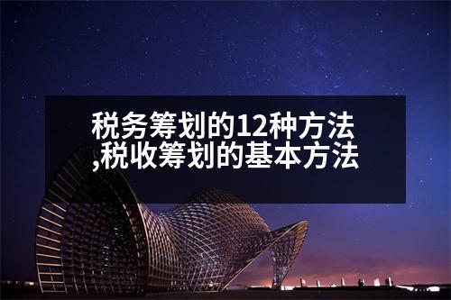 稅務籌劃的12種方法,稅收籌劃的基本方法