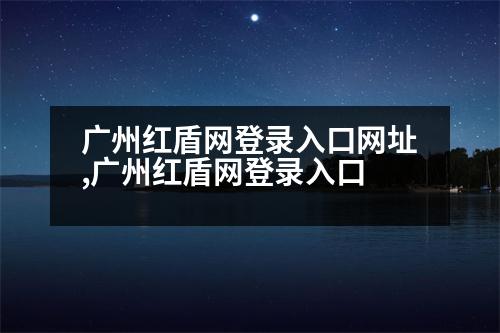 廣州紅盾網(wǎng)登錄入口網(wǎng)址,廣州紅盾網(wǎng)登錄入口