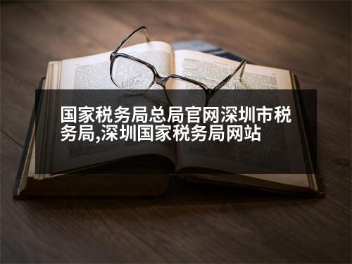 國家稅務(wù)局總局官網(wǎng)深圳市稅務(wù)局,深圳國家稅務(wù)局網(wǎng)站