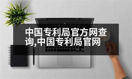 中國專利局官方網(wǎng)查詢,中國專利局官網(wǎng)