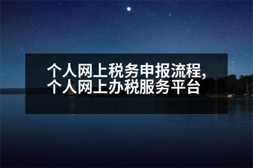 個人網上稅務申報流程,個人網上辦稅服務平臺