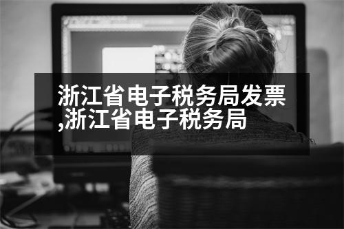 浙江省電子稅務(wù)局發(fā)票,浙江省電子稅務(wù)局