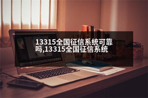 13315全國(guó)征信系統(tǒng)可靠嗎,13315全國(guó)征信系統(tǒng)