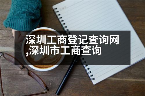 深圳工商登記查詢網(wǎng),深圳市工商查詢