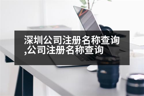 深圳公司注冊(cè)名稱查詢,公司注冊(cè)名稱查詢