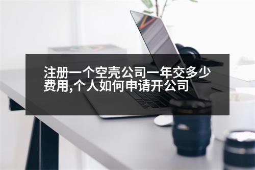 注冊一個(gè)空殼公司一年交多少費(fèi)用,個(gè)人如何申請開公司