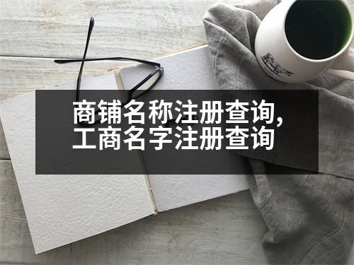 商鋪名稱注冊(cè)查詢,工商名字注冊(cè)查詢