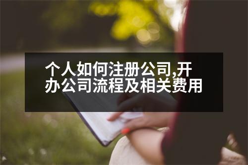 個人如何注冊公司,開辦公司流程及相關(guān)費用