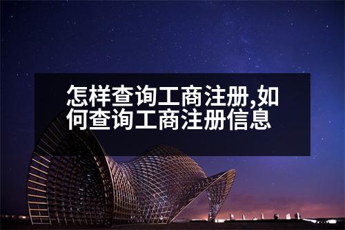 怎樣查詢工商注冊(cè),如何查詢工商注冊(cè)信息