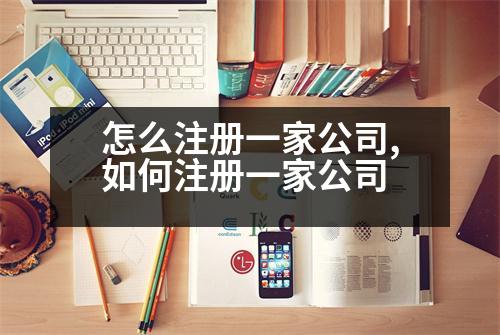 怎么注冊一家公司,如何注冊一家公司