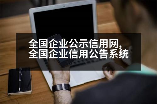 全國企業(yè)公示信用網(wǎng),全國企業(yè)信用公告系統(tǒng)