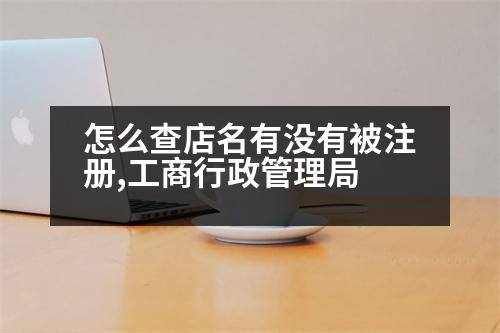 怎么查店名有沒有被注冊(cè),工商行政管理局