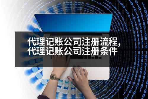 代理記賬公司注冊(cè)流程,代理記賬公司注冊(cè)條件